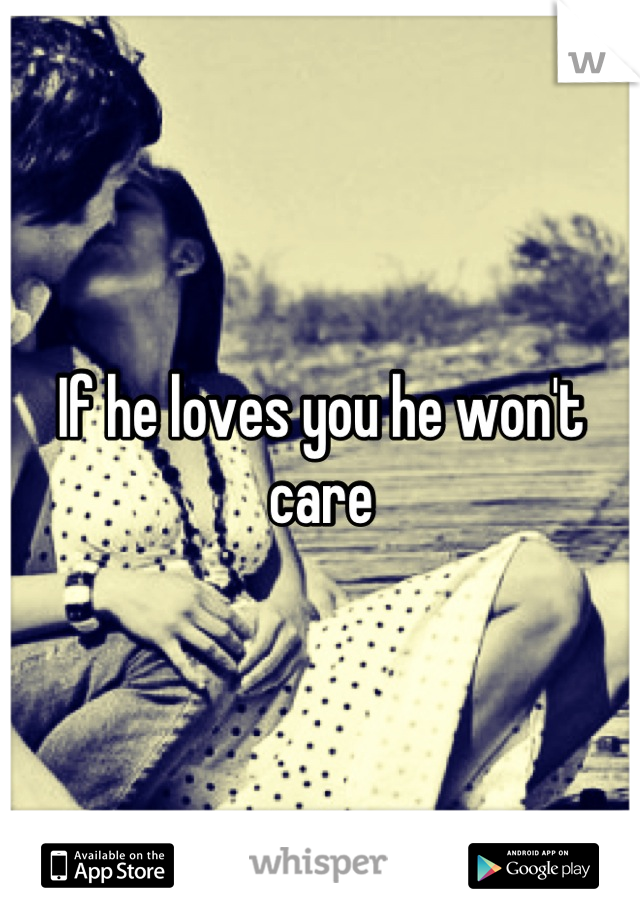 If he loves you he won't care