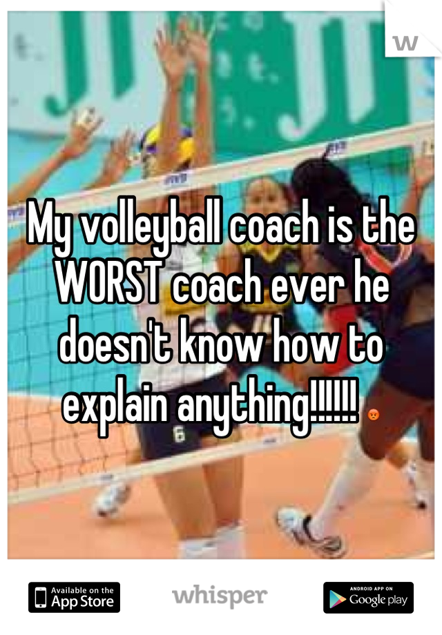 My volleyball coach is the WORST coach ever he doesn't know how to explain anything!!!!!! 😡