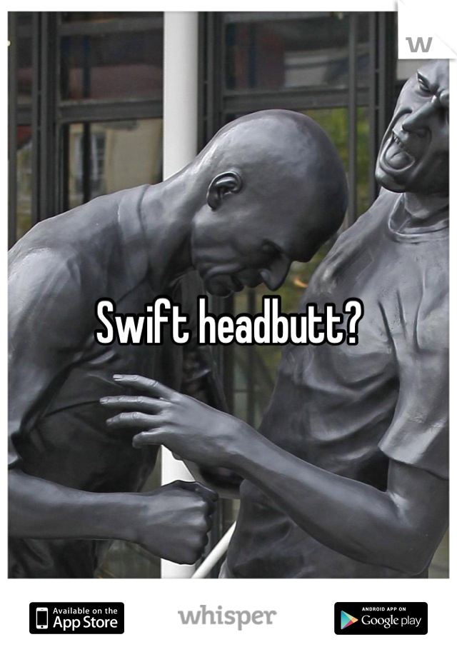 Swift headbutt?