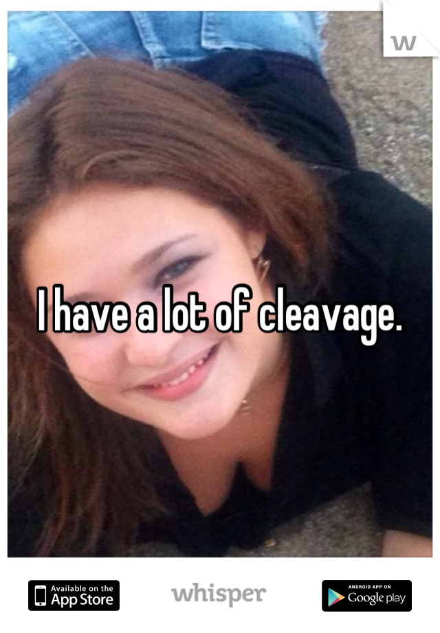 I have a lot of cleavage.