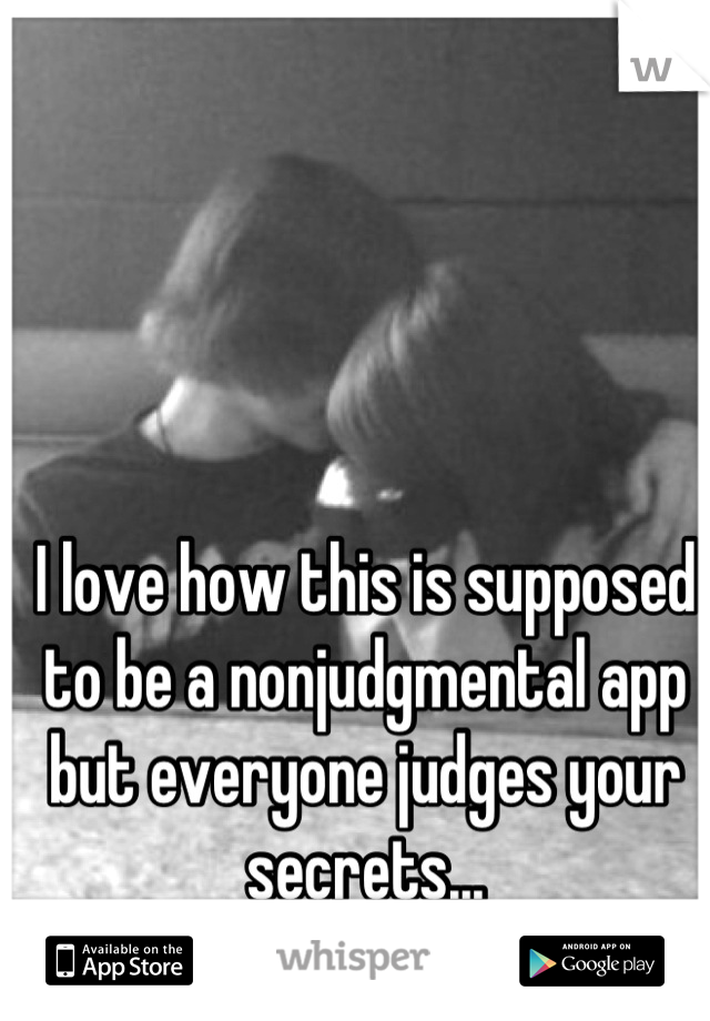 I love how this is supposed to be a nonjudgmental app but everyone judges your secrets...