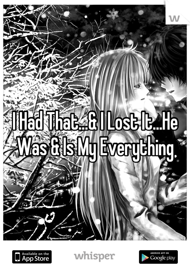 I Had That…& I Lost It…He Was & Is My Everything