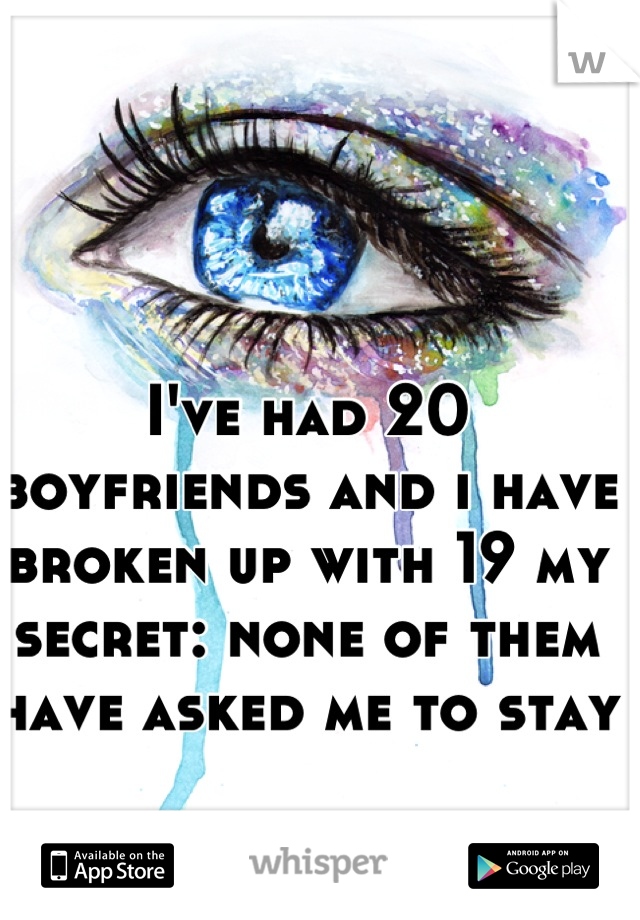 I've had 20 boyfriends and i have broken up with 19 my secret: none of them have asked me to stay