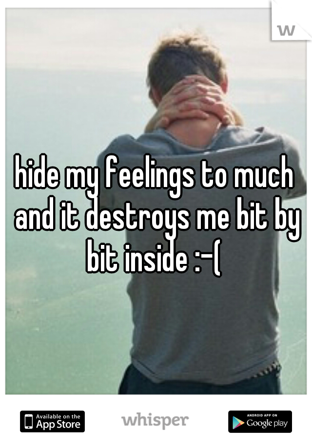hide my feelings to much and it destroys me bit by bit inside :-( 