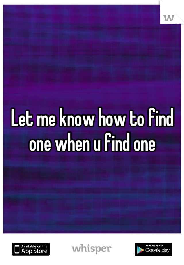 Let me know how to find one when u find one