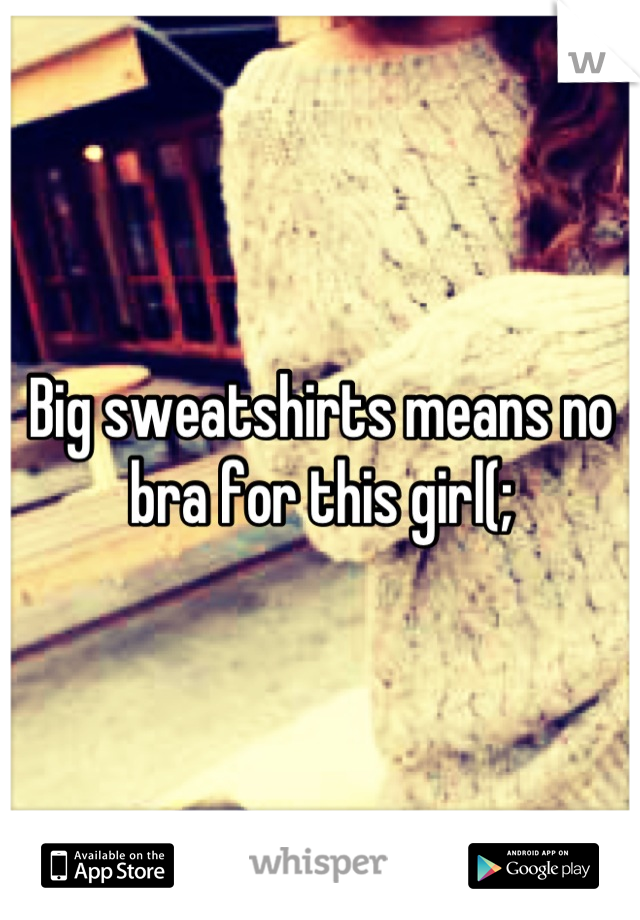Big sweatshirts means no bra for this girl(;