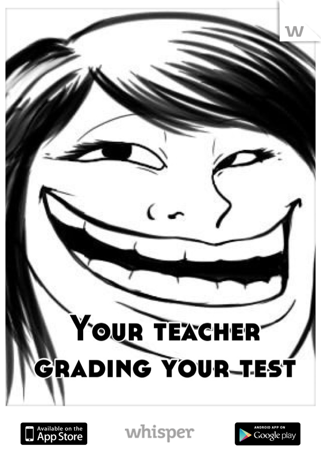 Your teacher grading your test