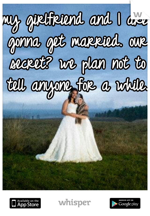 my girlfriend and I are gonna get married. our secret? we plan not to tell anyone for a while.