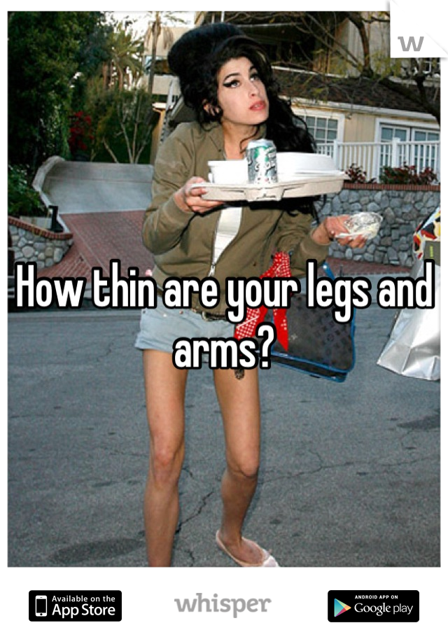 How thin are your legs and arms?