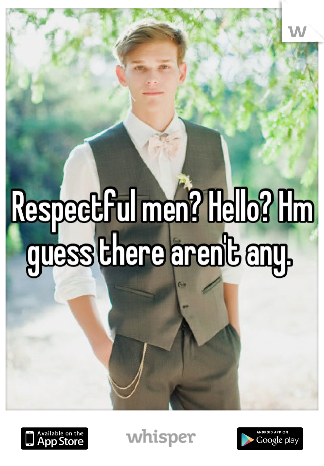 Respectful men? Hello? Hm guess there aren't any. 