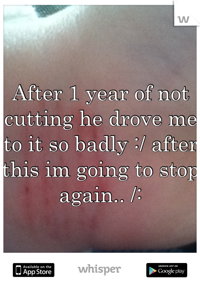 After 1 year of not cutting he drove me to it so badly :/ after this im going to stop again.. /: