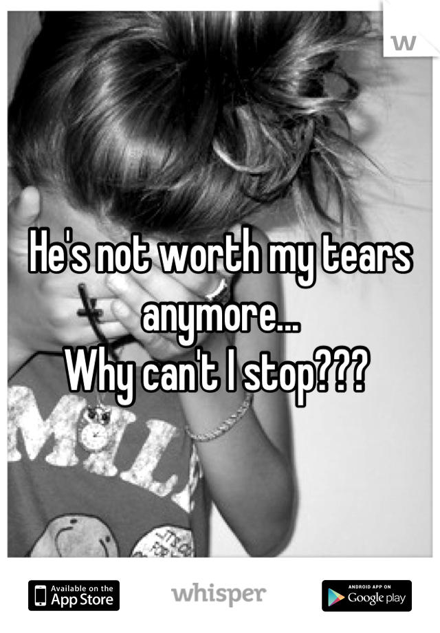 He's not worth my tears anymore...
Why can't I stop??? 