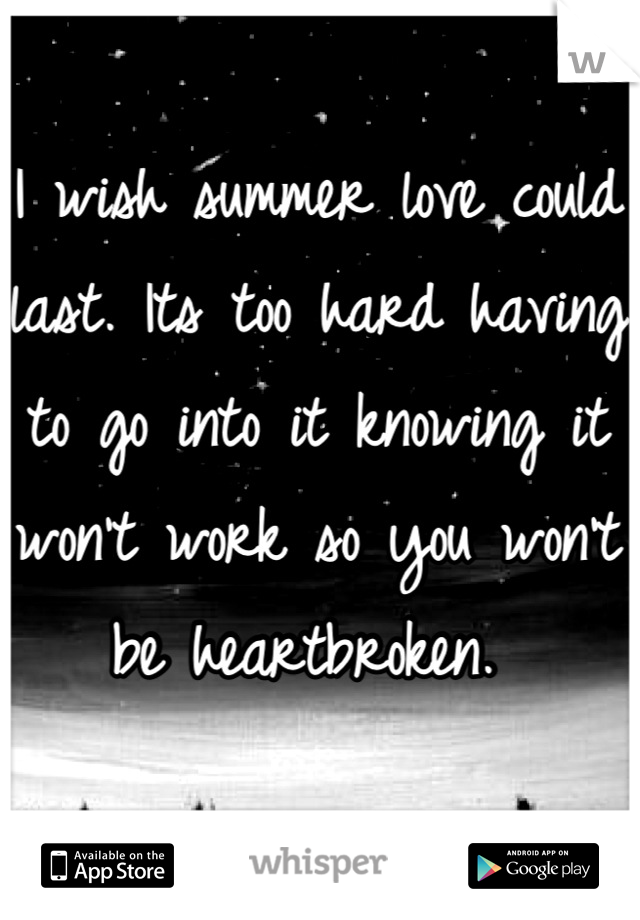 I wish summer love could last. Its too hard having to go into it knowing it won't work so you won't be heartbroken. 