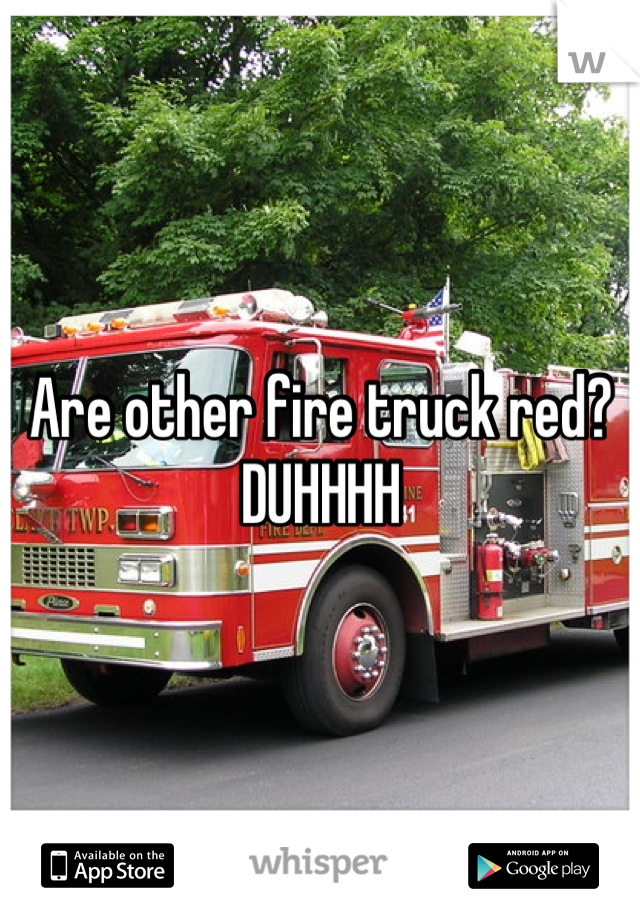 Are other fire truck red? DUHHHH