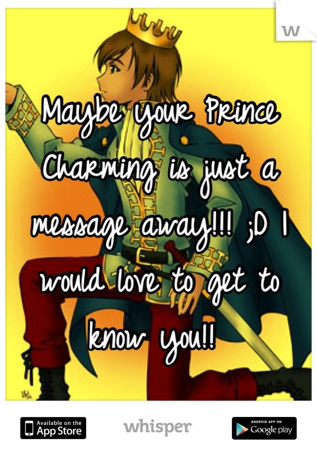 Maybe your Prince Charming is just a message away!!! ;D I would love to get to know you!! 