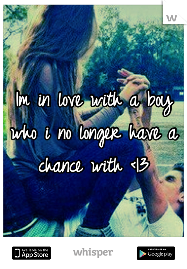 Im in love with a boy who i no longer have a chance with <|3