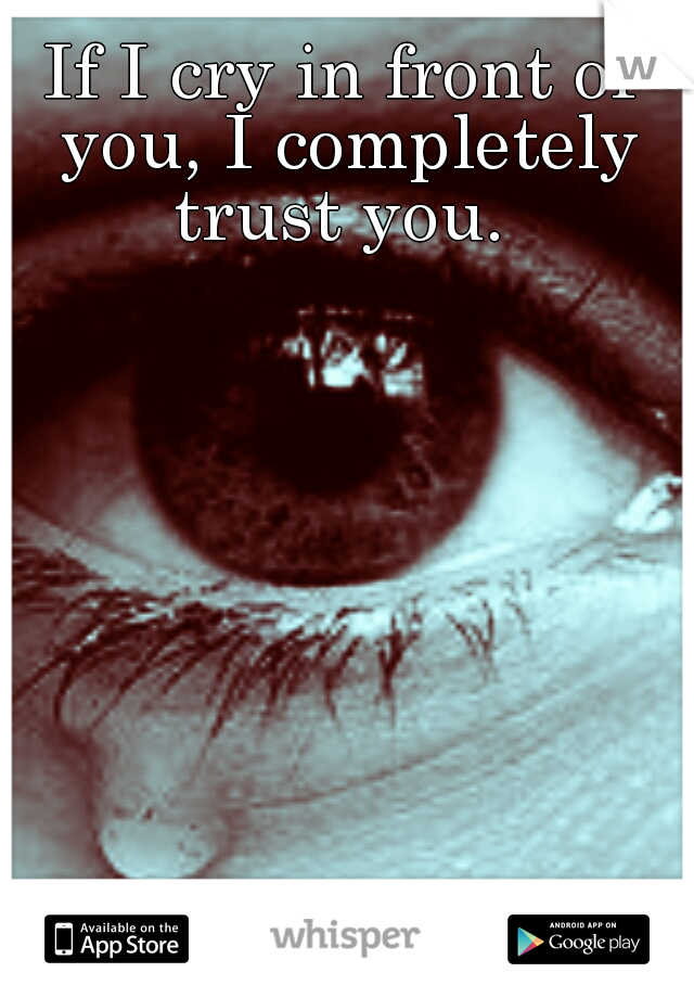 If I cry in front of you, I completely trust you. 