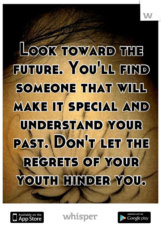 Look toward the future. You'll find someone that will make it special and understand your past. Don't let the regrets of your youth hinder you.