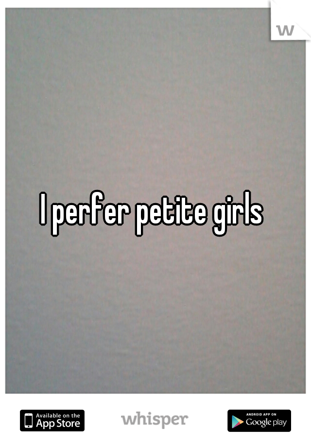 I perfer petite girls 