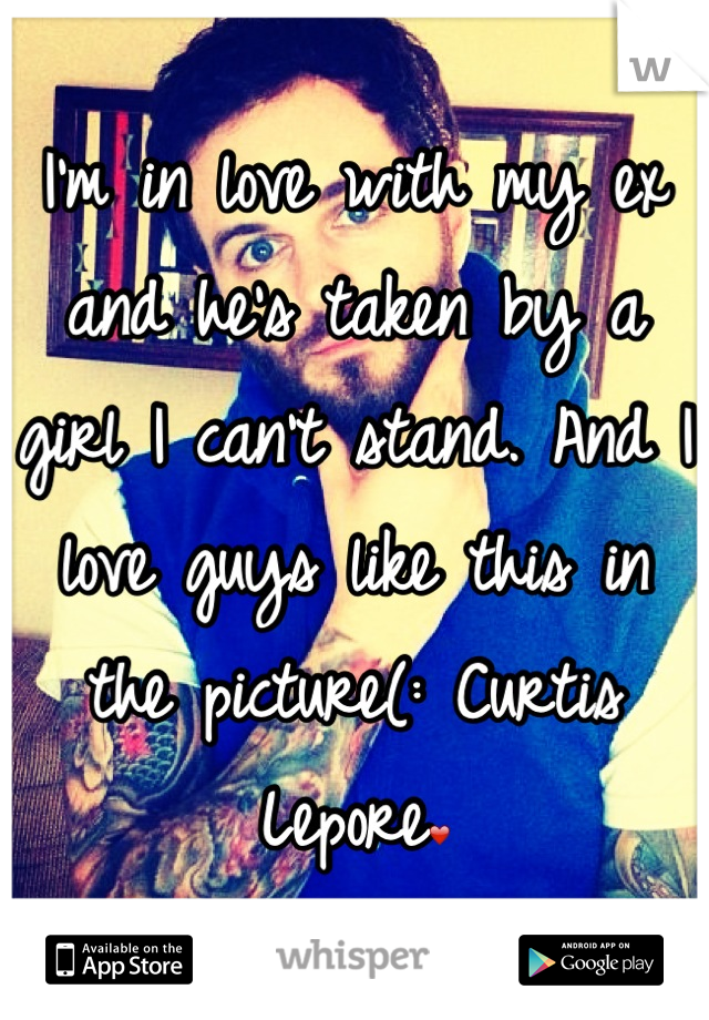 I'm in love with my ex and he's taken by a girl I can't stand. And I love guys like this in the picture(: Curtis Lepore❤