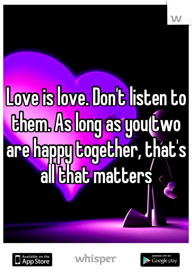 Love is love. Don't listen to them. As long as you two are happy together, that's all that matters