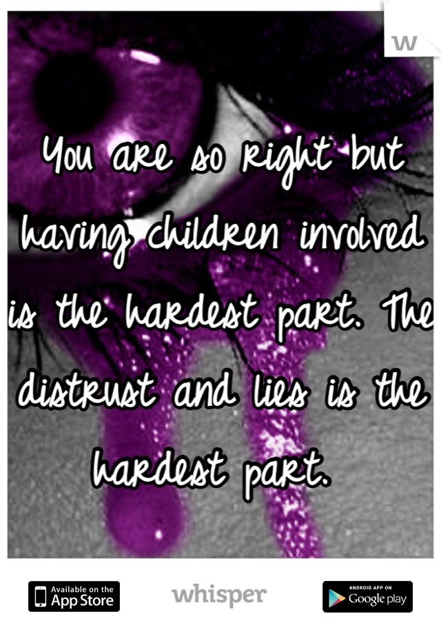 You are so right but having children involved is the hardest part. The distrust and lies is the hardest part. 