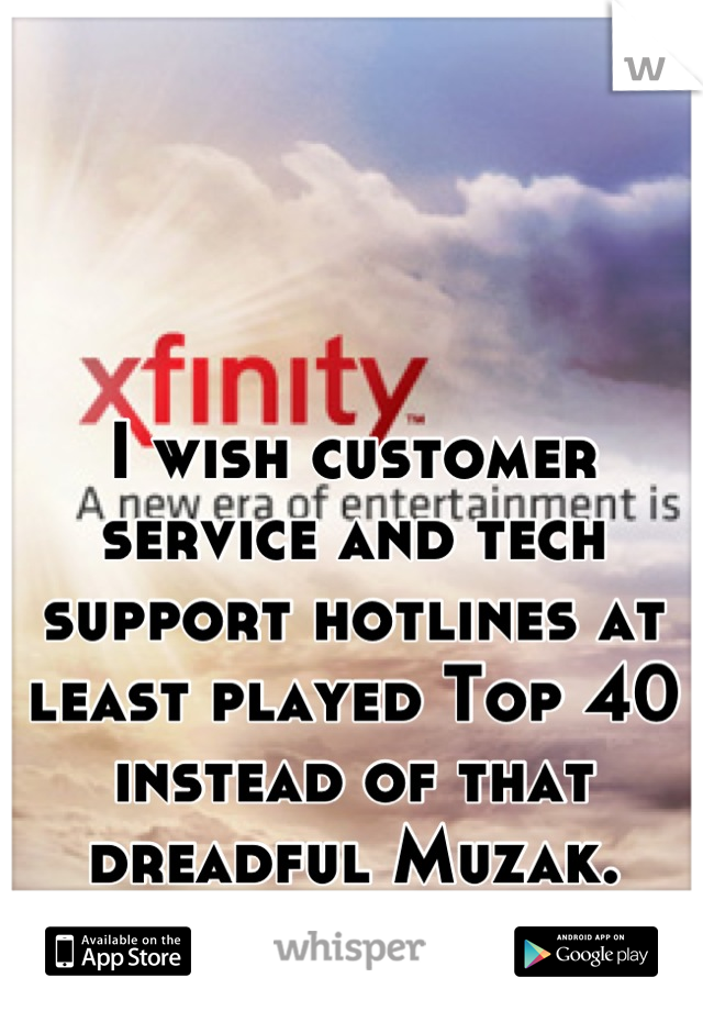 I wish customer service and tech support hotlines at least played Top 40 instead of that dreadful Muzak.