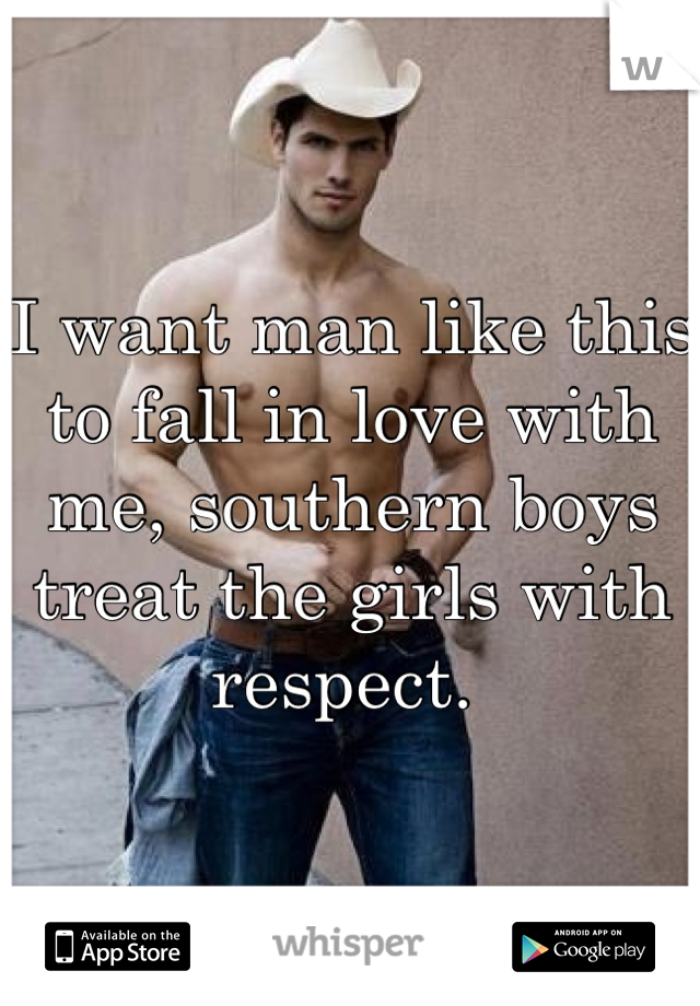 I want man like this to fall in love with me, southern boys treat the girls with respect. 