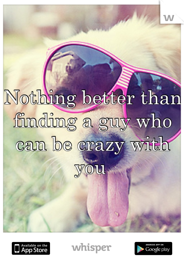 Nothing better than finding a guy who can be crazy with you 