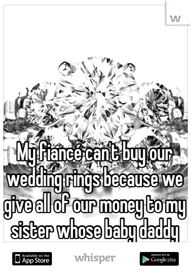 My fiancé can't buy our wedding rings because we give all of our money to my sister whose baby daddy ran out on her...