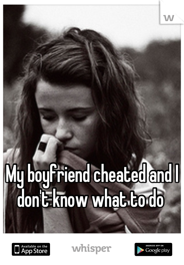 My boyfriend cheated and I don't know what to do 