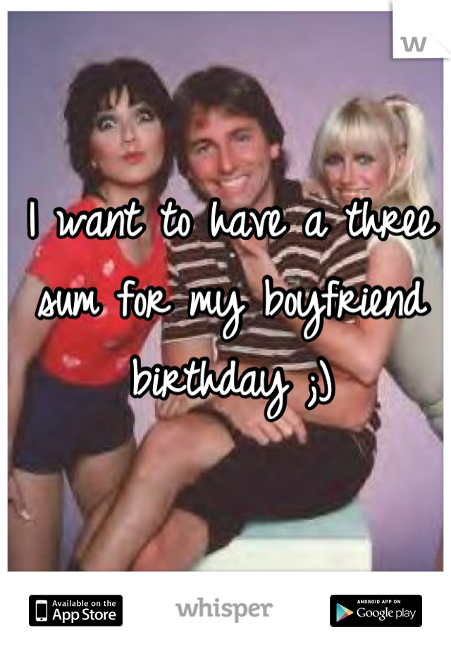 I want to have a three sum for my boyfriend birthday ;)