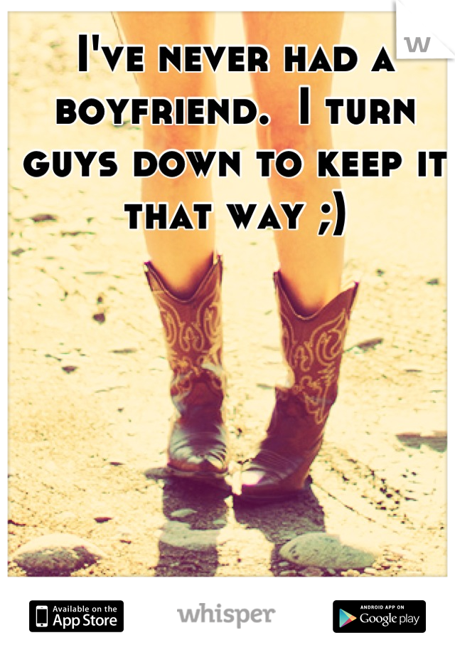I've never had a boyfriend.  I turn guys down to keep it that way ;)