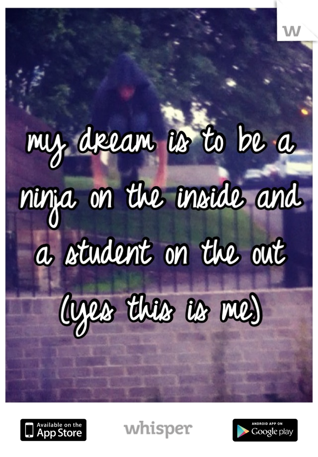 my dream is to be a ninja on the inside and a student on the out (yes this is me)