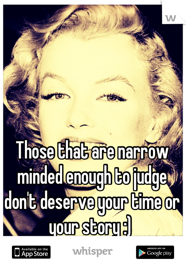 Those that are narrow minded enough to judge don't deserve your time or your story :) 