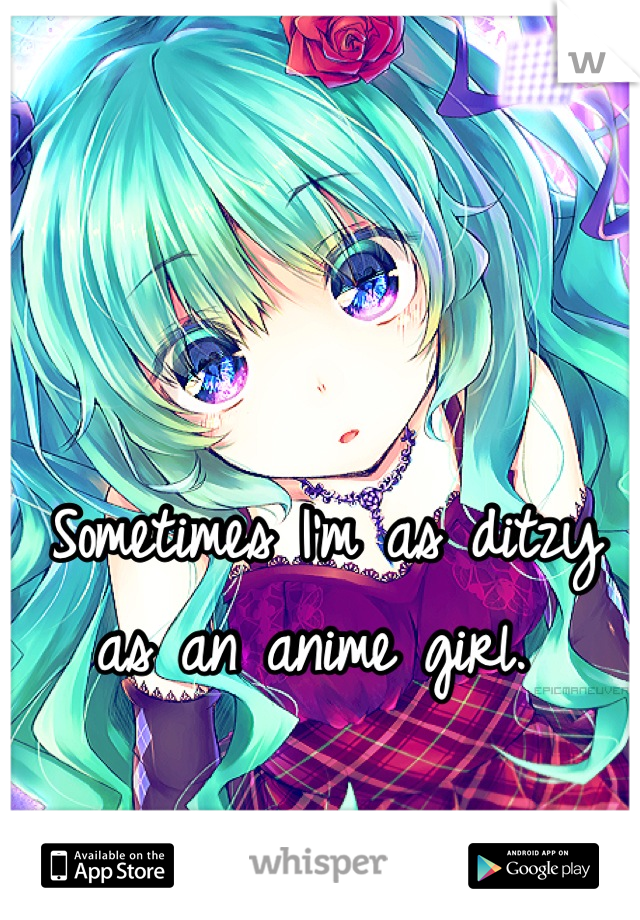 Sometimes I'm as ditzy as an anime girl. 