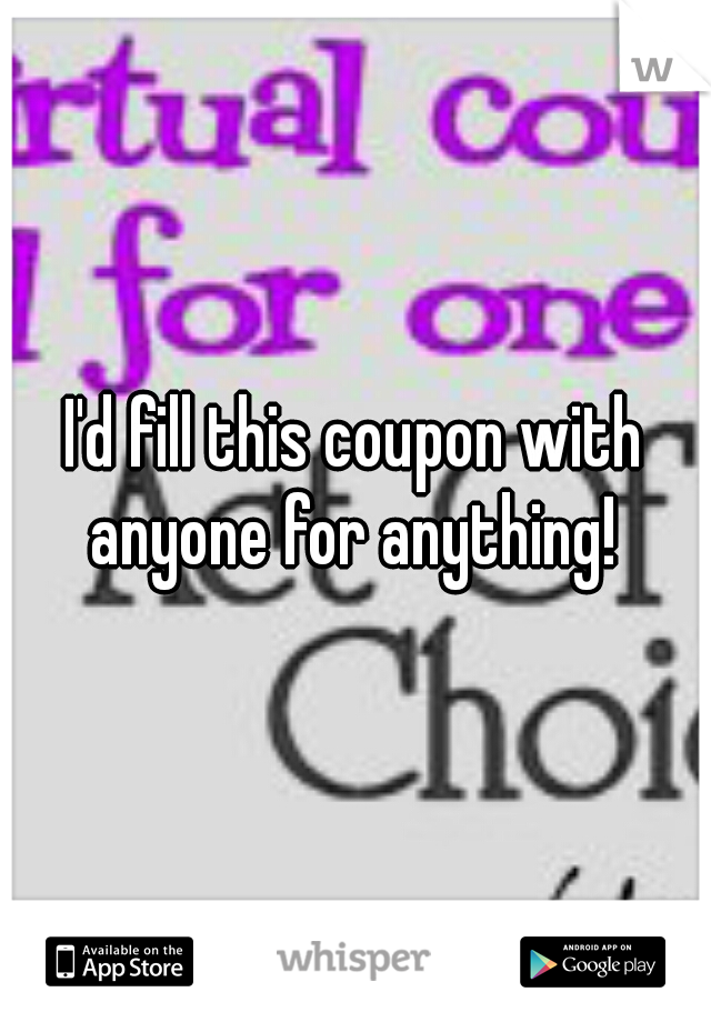 I'd fill this coupon with anyone for anything! 