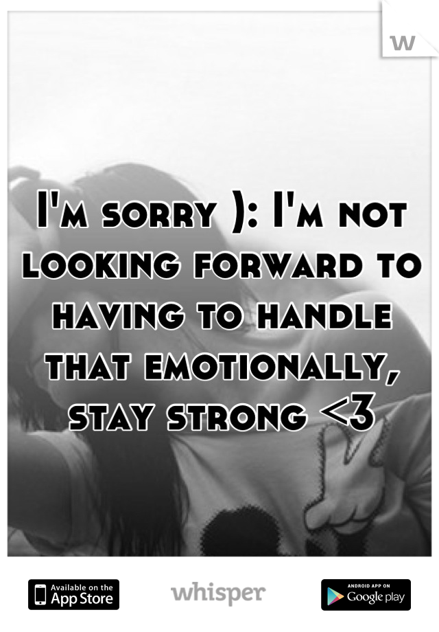 I'm sorry ): I'm not looking forward to having to handle that emotionally, stay strong <3