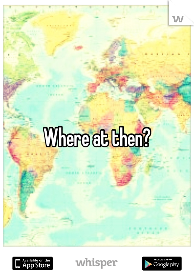 Where at then?