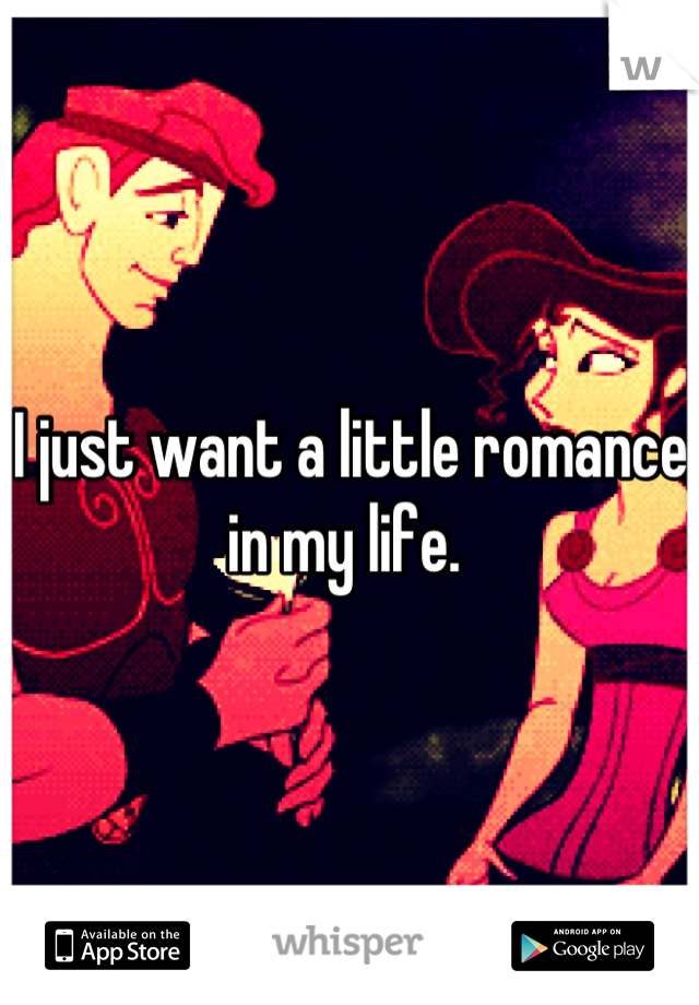 I just want a little romance in my life. 