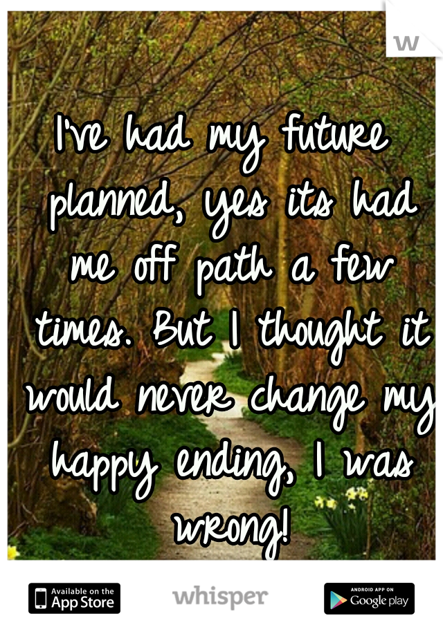 I've had my future planned, yes its had me off path a few times. But I thought it would never change my happy ending, I was wrong!