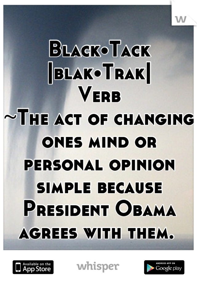 Black•Tack |blak•Trak|
Verb
~The act of changing ones mind or personal opinion simple because President Obama agrees with them. 