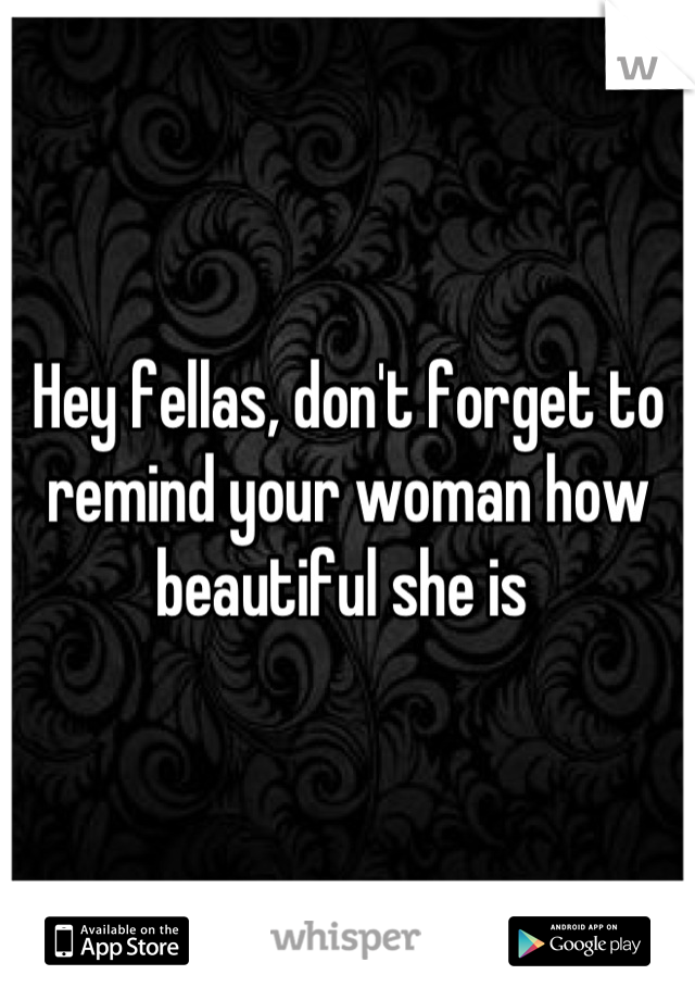 Hey fellas, don't forget to remind your woman how beautiful she is 