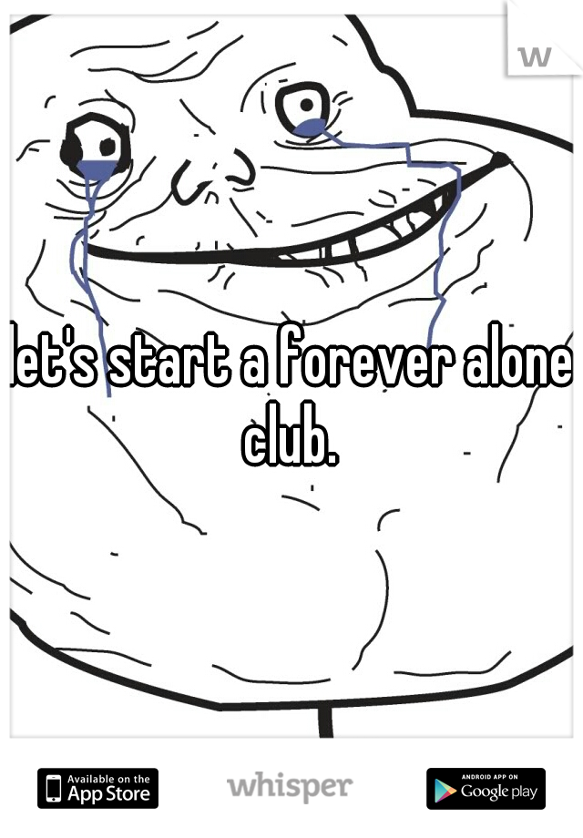 let's start a forever alone club. 