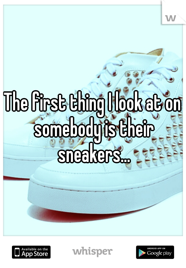 The first thing I look at on somebody is their sneakers...