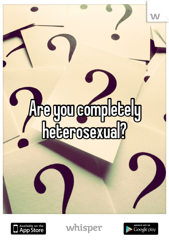 Are you completely heterosexual?