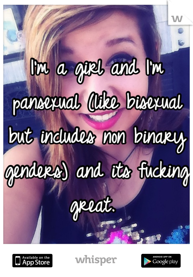 I'm a girl and I'm pansexual (like bisexual but includes non binary genders) and its fucking great. 