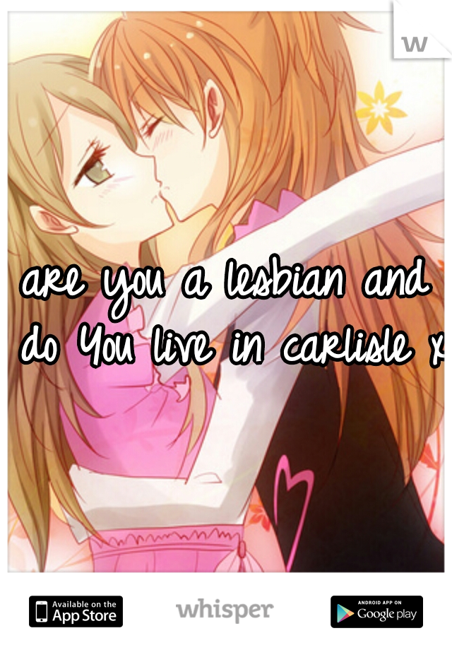 are you a lesbian and do You live in carlisle x