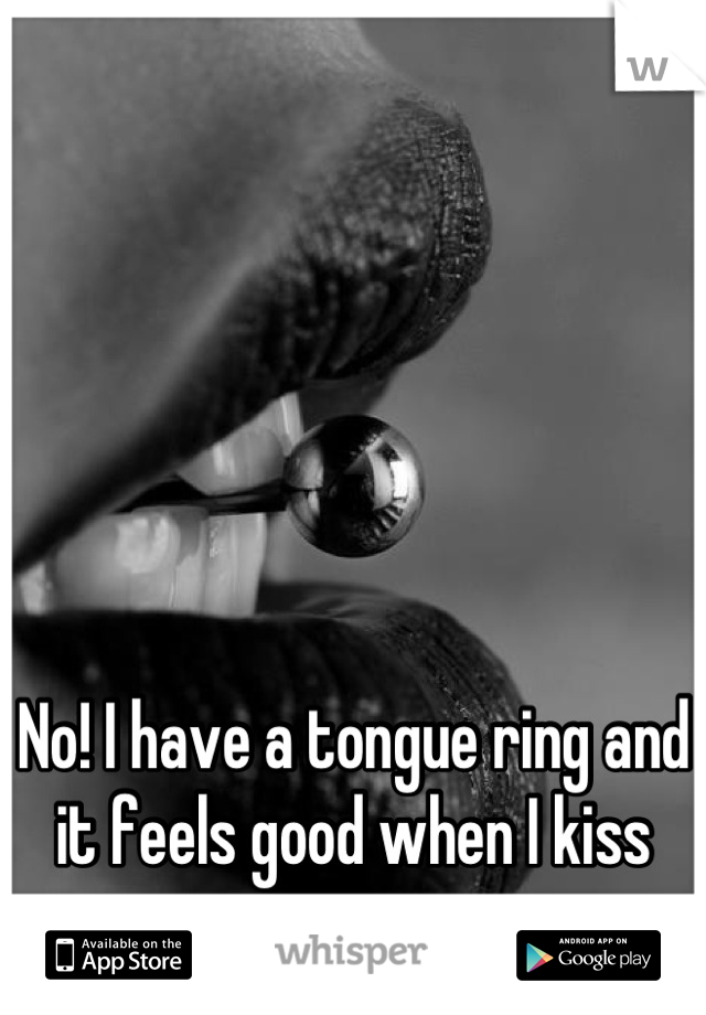 No! I have a tongue ring and it feels good when I kiss someone 