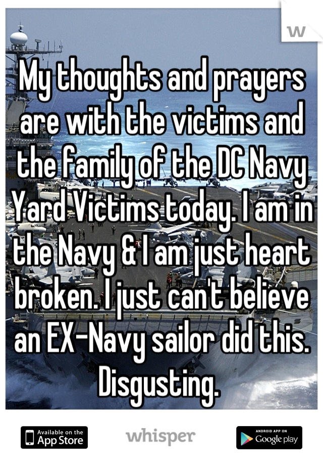 My thoughts and prayers are with the victims and the family of the DC Navy Yard Victims today. I am in the Navy & I am just heart broken. I just can't believe an EX-Navy sailor did this. Disgusting. 
